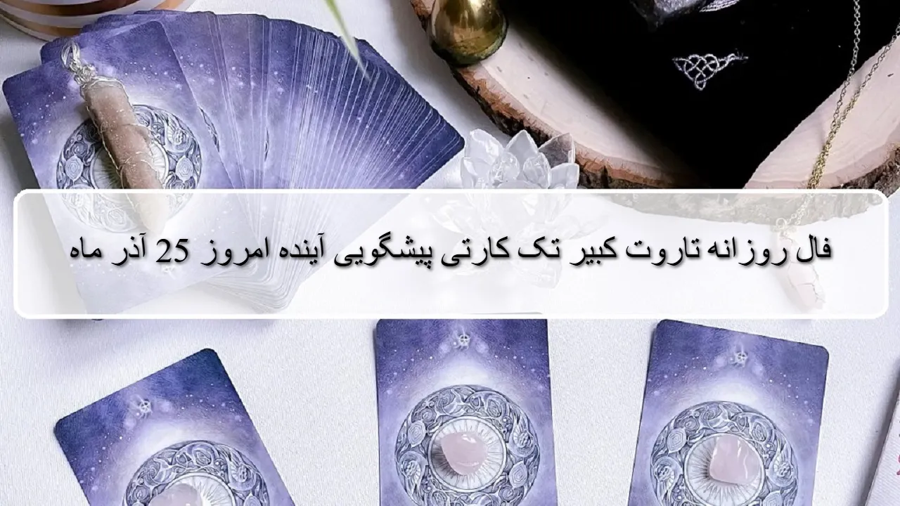 فال روزانه تاروت کبیر؛ پیشگویی آینده با فال تاروت سه شنبه 25 آذر 1404