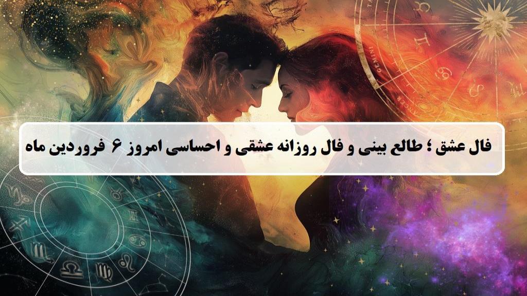 فال عشق امروز؛ فال روزانه عشقی و احساسی چهارشنبه 6 فروردین 1404